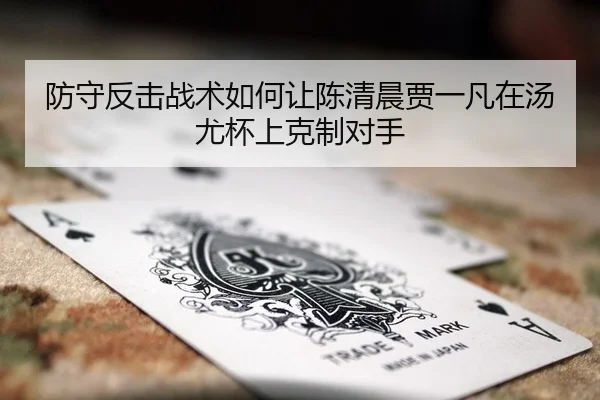 防守反击战术如何让陈清晨贾一凡在汤尤杯上克制对手